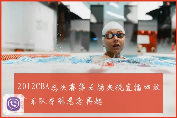 2012CBA总决赛第五场央视直播回放 广东队夺冠悬念再起